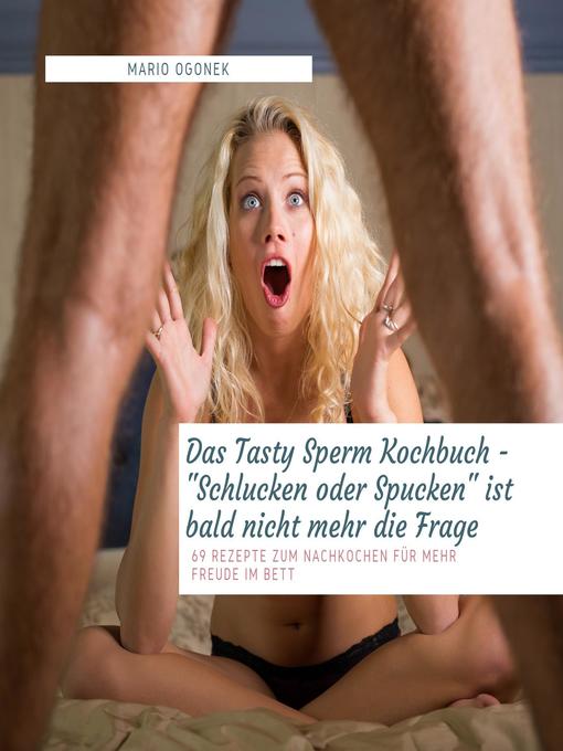 Title details for Das Tasty Sperm Kochbuch--"Schlucken oder Spucken" ist bald nicht mehr die Frage--69 Rezepte zum Nachkochen für mehr Freude im Bett by Mario Ogonek - Available